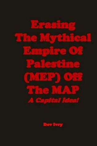 Cover of Erasing the Mythical Empire of Palestine (Mep) Off the Map