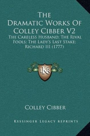 Cover of The Dramatic Works of Colley Cibber V2