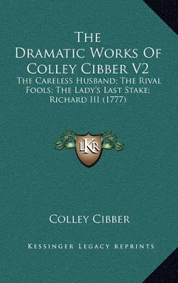 Book cover for The Dramatic Works of Colley Cibber V2