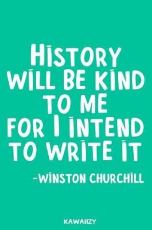 Cover of History Will Be Kind to Me for I Intend to Write It - Winston Churchill