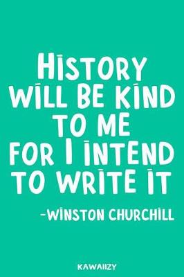 Book cover for History Will Be Kind to Me for I Intend to Write It - Winston Churchill