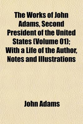 Book cover for The Works of John Adams, Second President of the United States (Volume 01); With a Life of the Author, Notes and Illustrations