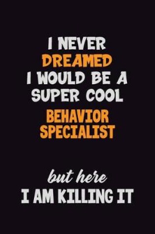 Cover of I Never Dreamed I would Be A Super Cool Behavior Specialist But Here I Am Killing It