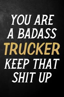 Book cover for You Are A Badass Trucker Keep That Shit Up