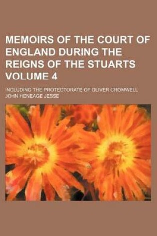 Cover of Memoirs of the Court of England During the Reigns of the Stuarts Volume 4; Including the Protectorate of Oliver Cromwell