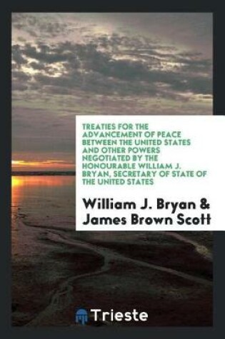 Cover of Treaties for the Advancement of Peace Between the United States and Other Powers Negotiated by the Honourable William J. Bryan, Secretary of State of the United States