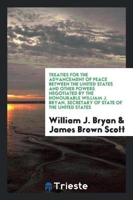 Book cover for Treaties for the Advancement of Peace Between the United States and Other Powers Negotiated by the Honourable William J. Bryan, Secretary of State of the United States