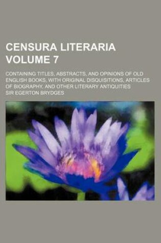 Cover of Censura Literaria Volume 7; Containing Titles, Abstracts, and Opinions of Old English Books, with Original Disquisitions, Articles of Biography, and O