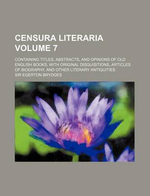 Book cover for Censura Literaria Volume 7; Containing Titles, Abstracts, and Opinions of Old English Books, with Original Disquisitions, Articles of Biography, and O