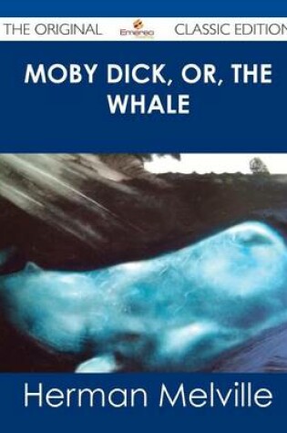 Cover of Moby Dick, Or, the Whale - The Original Classic Edition