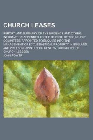 Cover of Church Leases; Report, and Summary of the Evidence and Other Information Appended to the Report, of the Select Committee, Appointed to Enquire Into Th