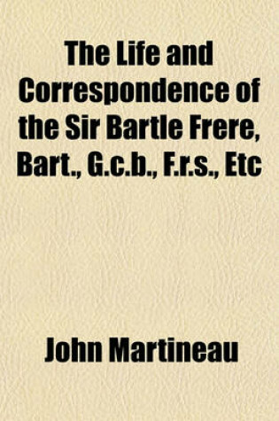 Cover of The Life and Correspondence of the Sir Bartle Frere, Bart., G.C.B., F.R.S., Etc