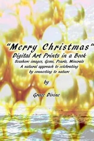 Cover of Merry Christmas Digital Art Prints in a Book Seashore Images Gems, Pearls, Minerals A natural approach to Celebrating by Connecting to Nature