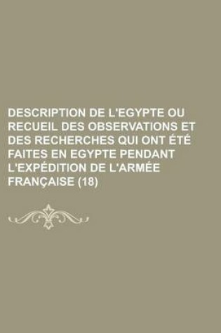 Cover of Description de L'Egypte Ou Recueil Des Observations Et Des Recherches Qui Ont Ete Faites En Egypte Pendant L'Expedition de L'Armee Francaise (18)