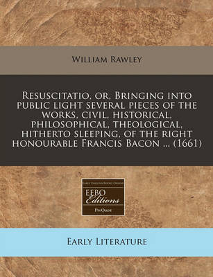 Book cover for Resuscitatio, Or, Bringing Into Public Light Several Pieces of the Works, Civil, Historical, Philosophical, Theological, Hitherto Sleeping, of the Right Honourable Francis Bacon ... (1661)