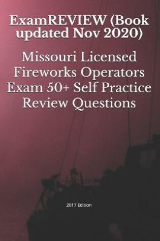 Cover of Missouri Licensed Fireworks Operators Exam 50+ Self Practice Review Questions 2017 Edition