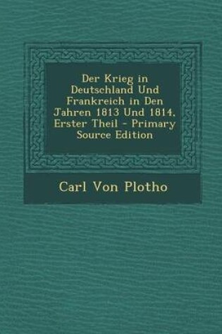 Cover of Der Krieg in Deutschland Und Frankreich in Den Jahren 1813 Und 1814, Erster Theil - Primary Source Edition