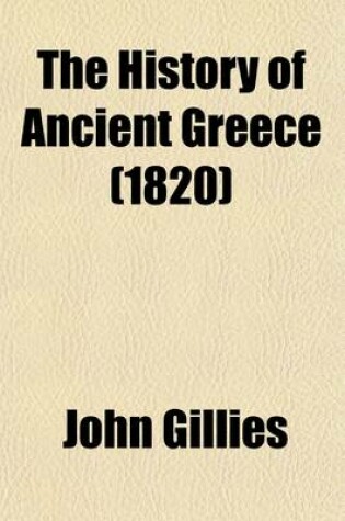 Cover of The History of Ancient Greece (Volume 3, PT. 2); Part the First. from the Earliest Accounts Till the Division of the Macedonian Empire in the East. Its Colonies, and Conquests