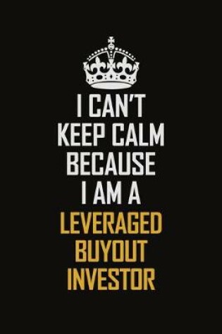 Cover of I Can't Keep Calm Because I Am A Leveraged Buyout Investor