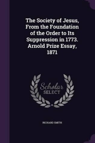 Cover of The Society of Jesus, From the Foundation of the Order to Its Suppression in 1773. Arnold Prize Essay, 1871