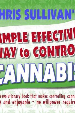 Cover of Chris Sullivan's Simple Effective Way to Control Cannabis: The Revolutionary Book That Makes Controlling Cannabis Easy and Enjoyable - No Willpower Required!
