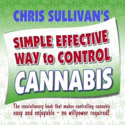 Book cover for Chris Sullivan's Simple Effective Way to Control Cannabis: The Revolutionary Book That Makes Controlling Cannabis Easy and Enjoyable - No Willpower Required!