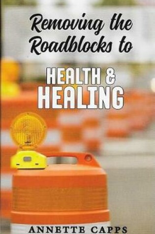 Cover of Removing the Roadblocks to Health & Healing