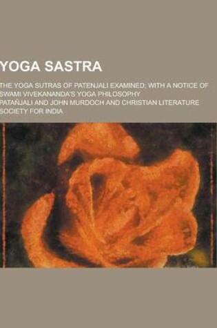 Cover of Yoga Sastra; The Yoga Sutras of Patenjali Examined; With a Notice of Swami Vivekananda's Yoga Philosophy