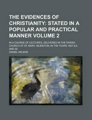 Book cover for The Evidences of Christianity; In a Course of Lectures, Delivered in the Parish Church of St. Mary, Islington, in the Years 1827,8,9, and 30 Volume 2