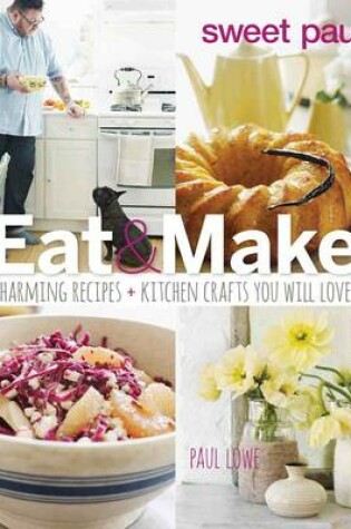 Cover of Sweet Paul Eat and Make: Charming Recipes and Kitchen Crafts You Will Love