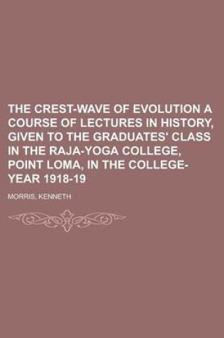 Cover of The Crest-Wave of Evolution a Course of Lectures in History, Given to the Graduates' Class in the Raja-Yoga College, Point Loma, in the