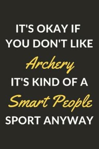 Cover of It's Okay If You Don't Like Archery It's Kind Of A Smart People Sport Anyway