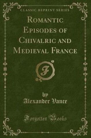 Cover of Romantic Episodes of Chivalric and Medieval France (Classic Reprint)