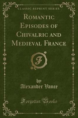 Book cover for Romantic Episodes of Chivalric and Medieval France (Classic Reprint)
