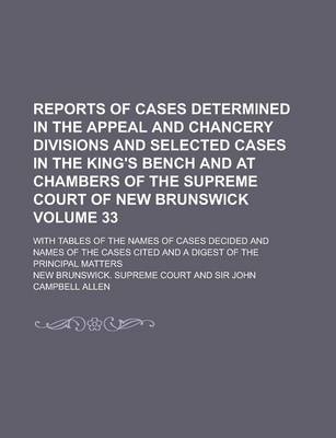 Book cover for Reports of Cases Determined in the Appeal and Chancery Divisions and Selected Cases in the King's Bench and at Chambers of the Supreme Court of New Brunswick; With Tables of the Names of Cases Decided and Names of the Cases Volume 33