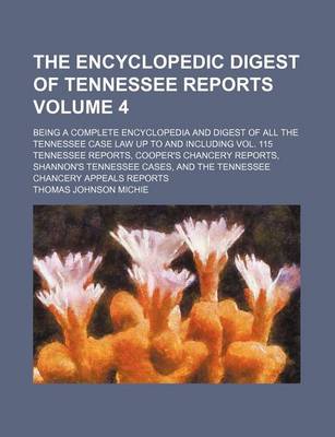 Book cover for The Encyclopedic Digest of Tennessee Reports Volume 4; Being a Complete Encyclopedia and Digest of All the Tennessee Case Law Up to and Including Vol. 115 Tennessee Reports, Cooper's Chancery Reports, Shannon's Tennessee Cases, and the Tennessee Chancery