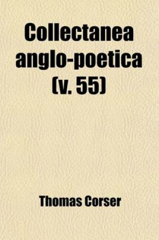 Cover of Collectanea Anglo-Poetica (Volume 55); Or, a Bibliographical and Descriptive Catalogue of a Portion of a Collection of Early English Poetry, with Occasional Extracts and Remarks Biographical and Critical