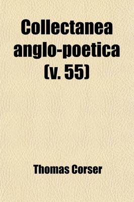 Book cover for Collectanea Anglo-Poetica (Volume 55); Or, a Bibliographical and Descriptive Catalogue of a Portion of a Collection of Early English Poetry, with Occasional Extracts and Remarks Biographical and Critical