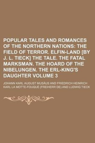 Cover of Popular Tales and Romances of the Northern Nations; The Field of Terror. Elfin-Land [By J. L. Tieck] the Tale. the Fatal Marksman. the Hoard of the Nibelungen. the Erl-King's Daughter Volume 3