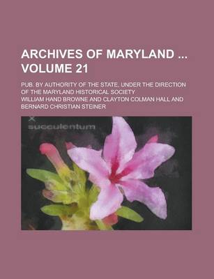 Book cover for Archives of Maryland; Pub. by Authority of the State, Under the Direction of the Maryland Historical Society Volume 21