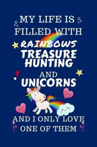 Cover of My Life Is Filled With Rainbows Treasure Hunting And Unicorns And I Only Love One Of Them