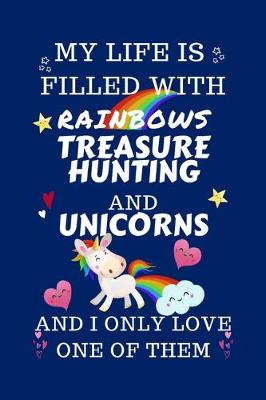 Book cover for My Life Is Filled With Rainbows Treasure Hunting And Unicorns And I Only Love One Of Them