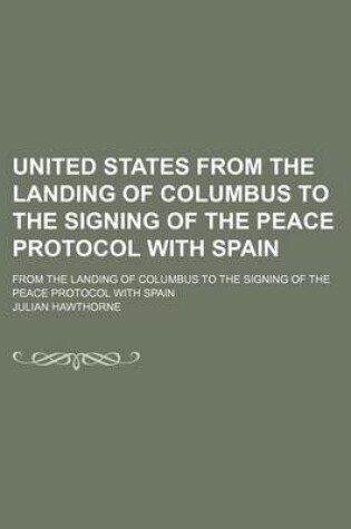 Cover of United States from the Landing of Columbus to the Signing of the Peace Protocol with Spain (Volume 1); From the Landing of Columbus to the Signing of the Peace Protocol with Spain