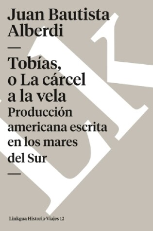 Cover of Tobías, O La Cárcel a la Vela. Producción Americana Escrita En Los Mares del Sur