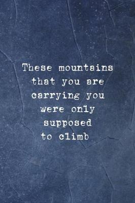 Book cover for These Mountains That You Are Carrying You Were Only Supposed To Climb