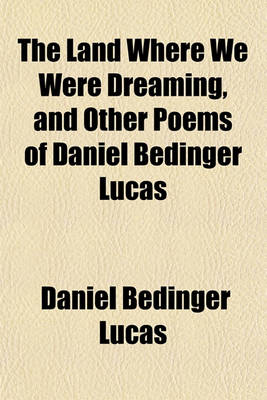 Book cover for The Land Where We Were Dreaming, and Other Poems of Daniel Bedinger Lucas