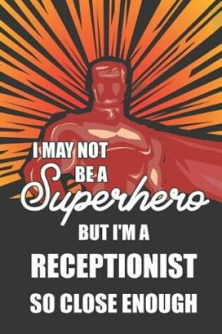 Cover of I May Not Be a Superhero But I'm a Receptionist So Close Enough