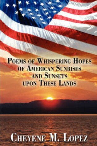 Cover of Poems of Whispering Hopes of American Sunrises and Sunsets Upon These Lands