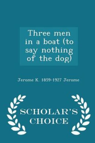 Cover of Three Men in a Boat (to Say Nothing of the Dog) - Scholar's Choice Edition