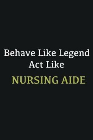 Cover of Behave like Legend Act Like Nursing Aide